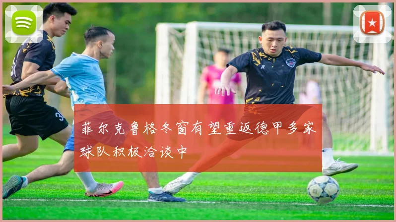 菲尔克鲁格冬窗有望重返德甲多家球队积极洽谈中