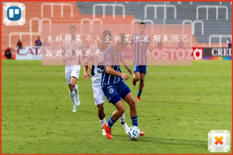 克林根虽不入全明星但近期表现已接近顶级水平