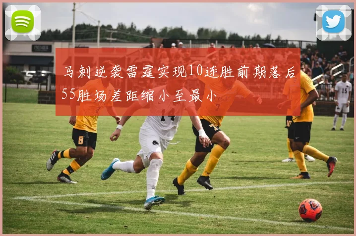 马刺逆袭雷霆实现10连胜前期落后55胜场差距缩小至最小