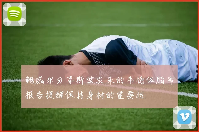 鲍威尔分享斯波发来的韦德体脂率报告提醒保持身材的重要性