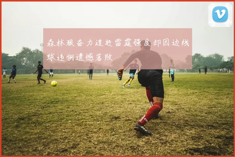 森林狼奋力追赶雷霆强度却因边线球违例遗憾落败