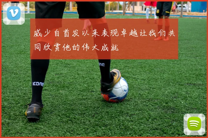 威少自首发以来表现卓越让我们共同欣赏他的伟大成就