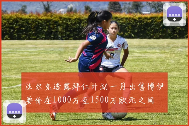 法尔克透露拜仁计划一月出售博伊要价在1000万至1500万欧元之间