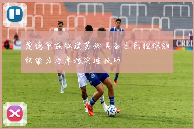 爱德华兹称道苏姆具备出色控球组织能力与卓越沟通技巧