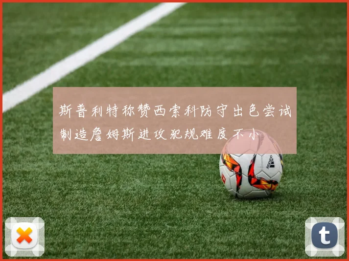 斯普利特称赞西索科防守出色尝试制造詹姆斯进攻犯规难度不小