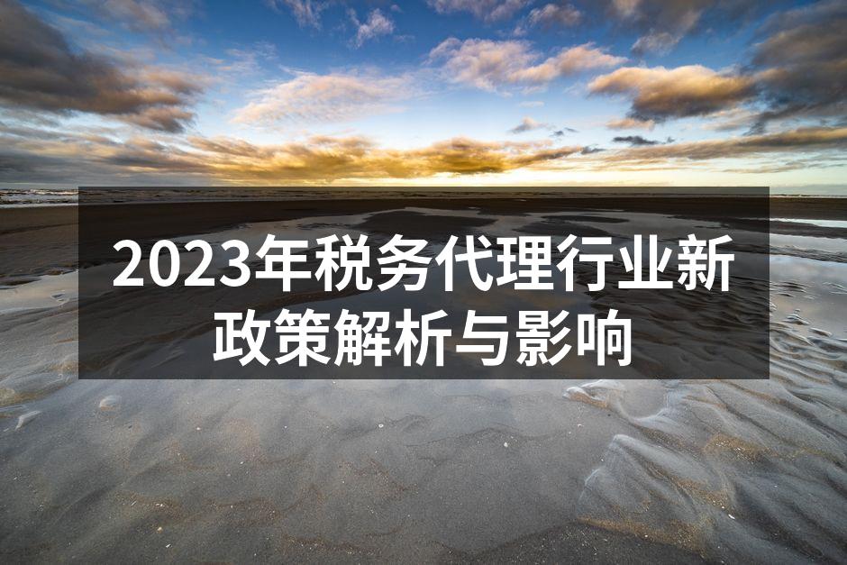 2023年税务代理行业新政策解析与影响